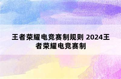 王者荣耀电竞赛制规则 2024王者荣耀电竞赛制